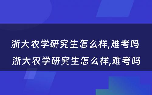 浙大农学研究生怎么样,难考吗 浙大农学研究生怎么样,难考吗