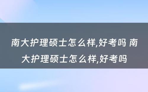 南大护理硕士怎么样,好考吗 南大护理硕士怎么样,好考吗