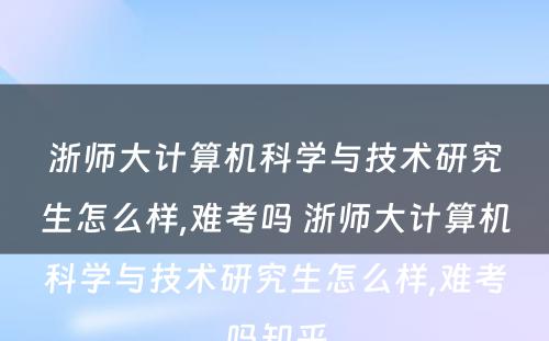 浙师大计算机科学与技术研究生怎么样,难考吗 浙师大计算机科学与技术研究生怎么样,难考吗知乎