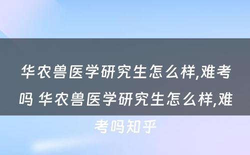 华农兽医学研究生怎么样,难考吗 华农兽医学研究生怎么样,难考吗知乎