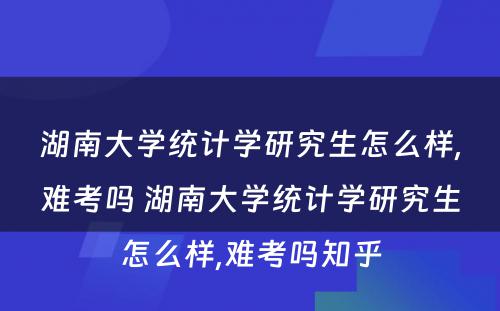 湖南大学统计学研究生怎么样,难考吗 湖南大学统计学研究生怎么样,难考吗知乎