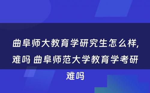 曲阜师大教育学研究生怎么样,难吗 曲阜师范大学教育学考研难吗