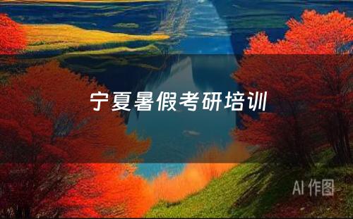 宁夏暑假考研培训