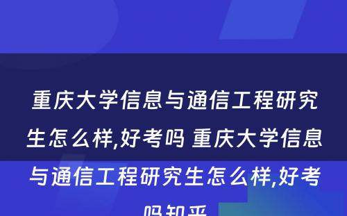 重庆大学信息与通信工程研究生怎么样,好考吗 重庆大学信息与通信工程研究生怎么样,好考吗知乎