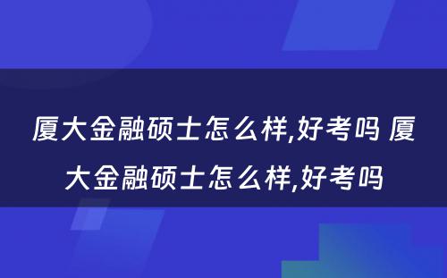 厦大金融硕士怎么样,好考吗 厦大金融硕士怎么样,好考吗