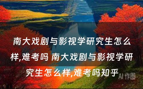 南大戏剧与影视学研究生怎么样,难考吗 南大戏剧与影视学研究生怎么样,难考吗知乎