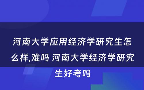 河南大学应用经济学研究生怎么样,难吗 河南大学经济学研究生好考吗