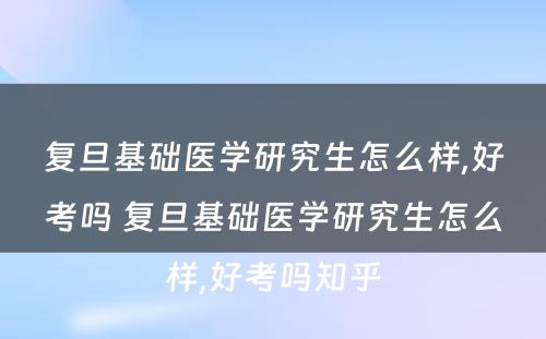 复旦基础医学研究生怎么样,好考吗 复旦基础医学研究生怎么样,好考吗知乎