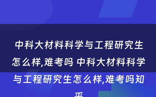 中科大材料科学与工程研究生怎么样,难考吗 中科大材料科学与工程研究生怎么样,难考吗知乎