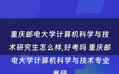 重庆邮电大学计算机科学与技术研究生怎么样,好考吗 重庆邮电大学计算机科学与技术专业考研