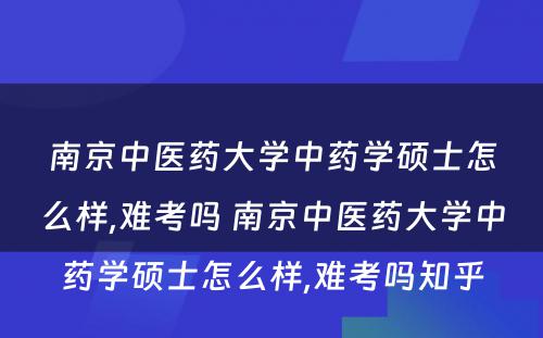 南京中医药大学中药学硕士怎么样,难考吗 南京中医药大学中药学硕士怎么样,难考吗知乎