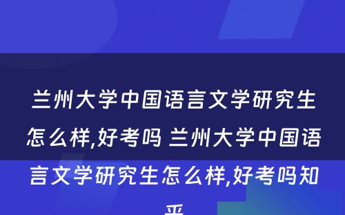 兰州大学中国语言文学研究生怎么样,好考吗 兰州大学中国语言文学研究生怎么样,好考吗知乎