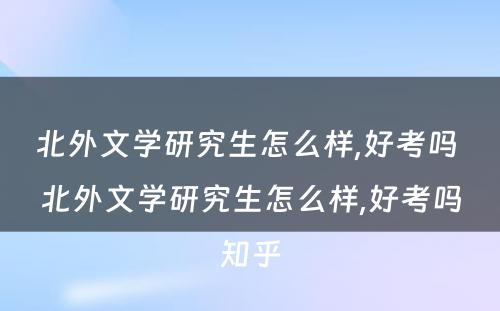 北外文学研究生怎么样,好考吗 北外文学研究生怎么样,好考吗知乎