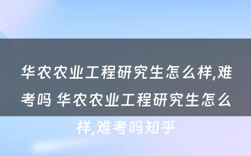 华农农业工程研究生怎么样,难考吗 华农农业工程研究生怎么样,难考吗知乎