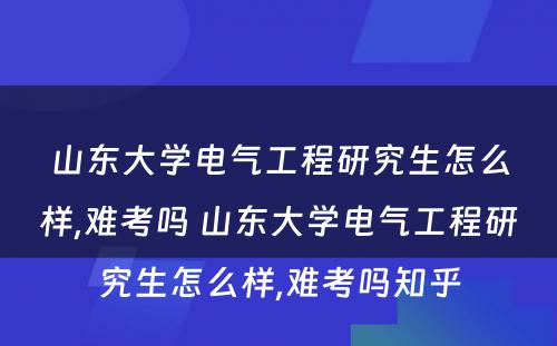 山东大学电气工程研究生怎么样,难考吗 山东大学电气工程研究生怎么样,难考吗知乎