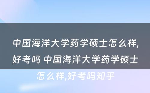 中国海洋大学药学硕士怎么样,好考吗 中国海洋大学药学硕士怎么样,好考吗知乎