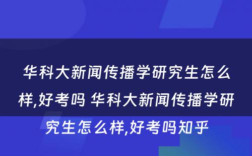 华科大新闻传播学研究生怎么样,好考吗 华科大新闻传播学研究生怎么样,好考吗知乎