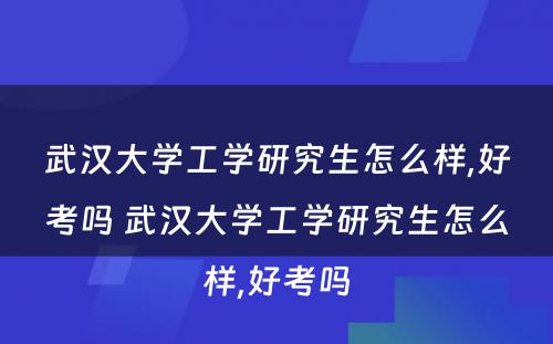 武汉大学工学研究生怎么样,好考吗 武汉大学工学研究生怎么样,好考吗