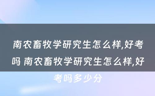 南农畜牧学研究生怎么样,好考吗 南农畜牧学研究生怎么样,好考吗多少分