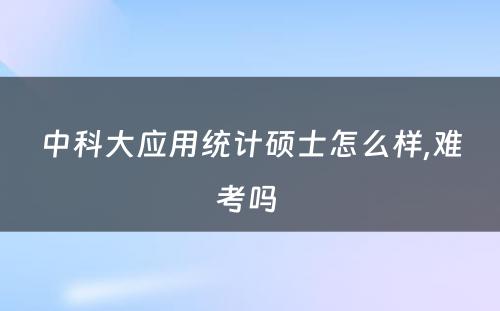 中科大应用统计硕士怎么样,难考吗 