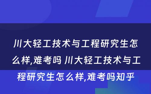 川大轻工技术与工程研究生怎么样,难考吗 川大轻工技术与工程研究生怎么样,难考吗知乎