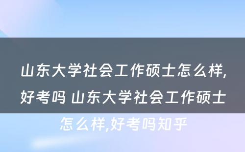 山东大学社会工作硕士怎么样,好考吗 山东大学社会工作硕士怎么样,好考吗知乎