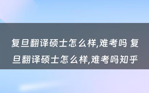 复旦翻译硕士怎么样,难考吗 复旦翻译硕士怎么样,难考吗知乎