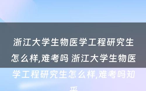 浙江大学生物医学工程研究生怎么样,难考吗 浙江大学生物医学工程研究生怎么样,难考吗知乎