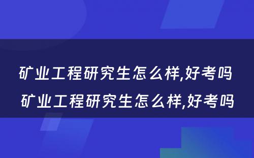 矿业工程研究生怎么样,好考吗 矿业工程研究生怎么样,好考吗