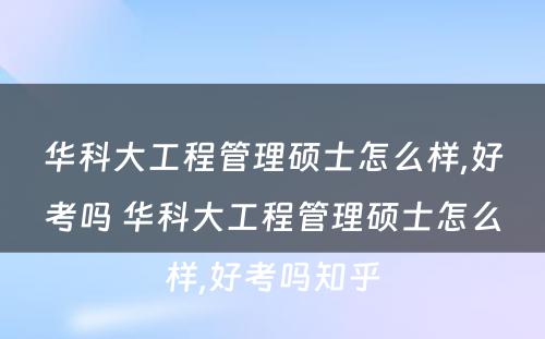 华科大工程管理硕士怎么样,好考吗 华科大工程管理硕士怎么样,好考吗知乎