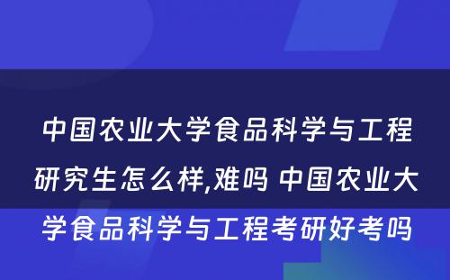 中国农业大学食品科学与工程研究生怎么样,难吗 中国农业大学食品科学与工程考研好考吗