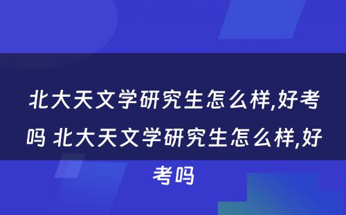 北大天文学研究生怎么样,好考吗 北大天文学研究生怎么样,好考吗