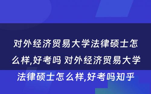 对外经济贸易大学法律硕士怎么样,好考吗 对外经济贸易大学法律硕士怎么样,好考吗知乎