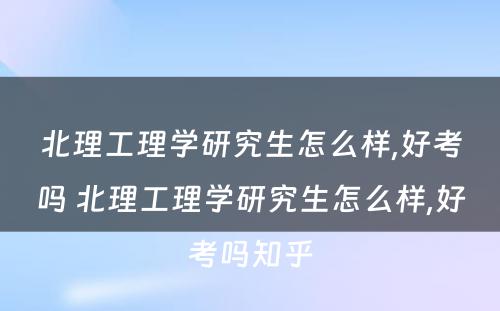 北理工理学研究生怎么样,好考吗 北理工理学研究生怎么样,好考吗知乎