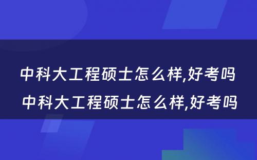 中科大工程硕士怎么样,好考吗 中科大工程硕士怎么样,好考吗