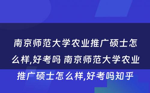 南京师范大学农业推广硕士怎么样,好考吗 南京师范大学农业推广硕士怎么样,好考吗知乎