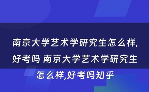 南京大学艺术学研究生怎么样,好考吗 南京大学艺术学研究生怎么样,好考吗知乎