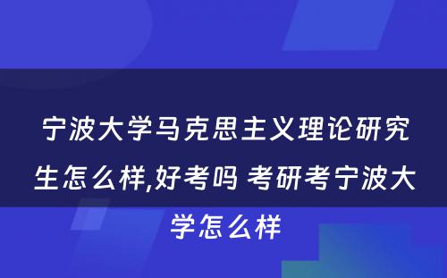 宁波大学马克思主义理论研究生怎么样,好考吗 考研考宁波大学怎么样