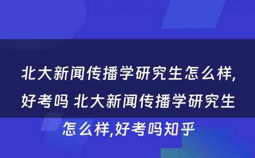 北大新闻传播学研究生怎么样,好考吗 北大新闻传播学研究生怎么样,好考吗知乎