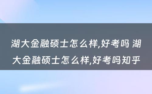 湖大金融硕士怎么样,好考吗 湖大金融硕士怎么样,好考吗知乎