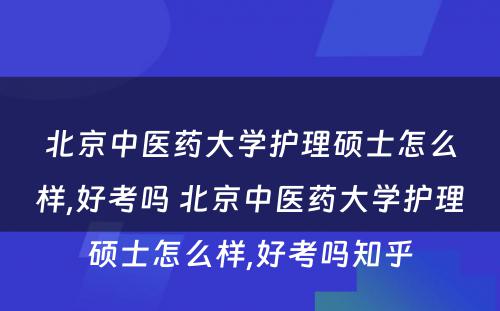 北京中医药大学护理硕士怎么样,好考吗 北京中医药大学护理硕士怎么样,好考吗知乎