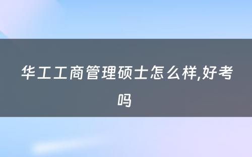 华工工商管理硕士怎么样,好考吗 