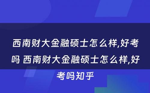 西南财大金融硕士怎么样,好考吗 西南财大金融硕士怎么样,好考吗知乎