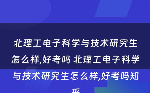 北理工电子科学与技术研究生怎么样,好考吗 北理工电子科学与技术研究生怎么样,好考吗知乎