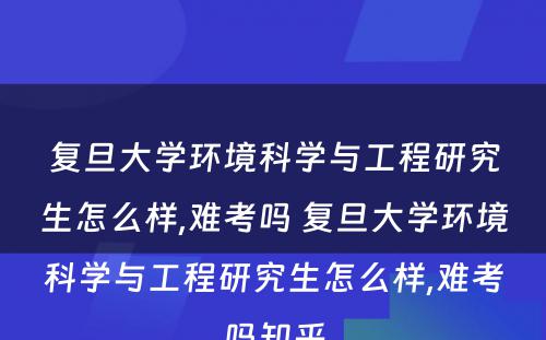 复旦大学环境科学与工程研究生怎么样,难考吗 复旦大学环境科学与工程研究生怎么样,难考吗知乎