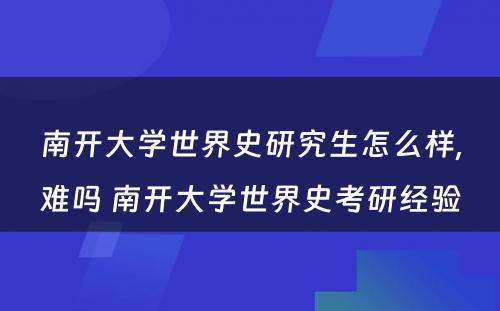 南开大学世界史研究生怎么样,难吗 南开大学世界史考研经验