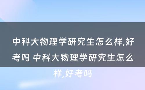 中科大物理学研究生怎么样,好考吗 中科大物理学研究生怎么样,好考吗