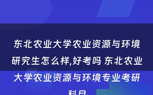 东北农业大学农业资源与环境研究生怎么样,好考吗 东北农业大学农业资源与环境专业考研科目