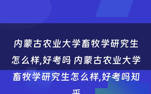 内蒙古农业大学畜牧学研究生怎么样,好考吗 内蒙古农业大学畜牧学研究生怎么样,好考吗知乎