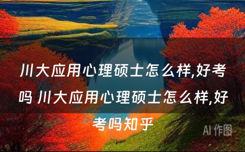 川大应用心理硕士怎么样,好考吗 川大应用心理硕士怎么样,好考吗知乎